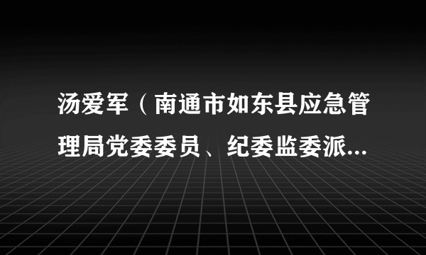 汤爱军（南通市如东县应急管理局党委委员、纪委监委派驻第十三纪检监察组组长）