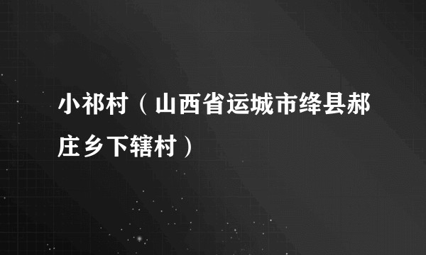 小祁村（山西省运城市绛县郝庄乡下辖村）