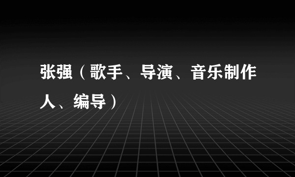 张强（歌手、导演、音乐制作人、编导）