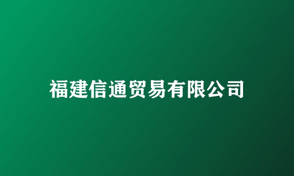 福建信通贸易有限公司