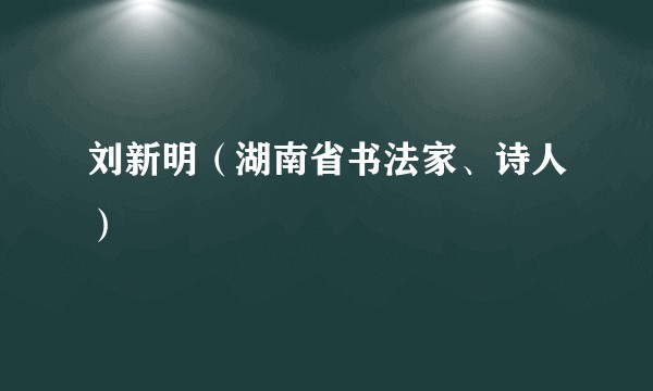 刘新明（湖南省书法家、诗人）