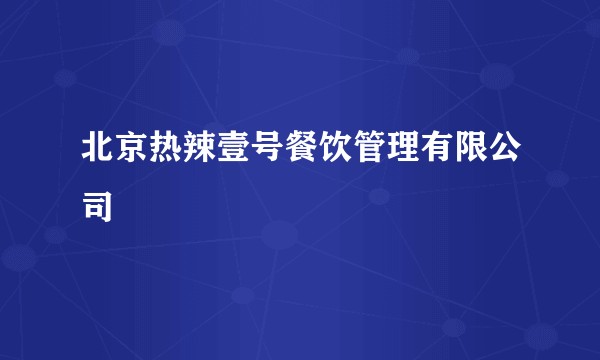 北京热辣壹号餐饮管理有限公司