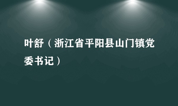 叶舒（浙江省平阳县山门镇党委书记）