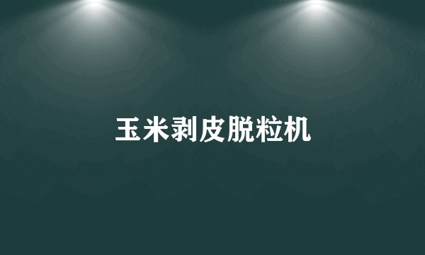 玉米剥皮脱粒机