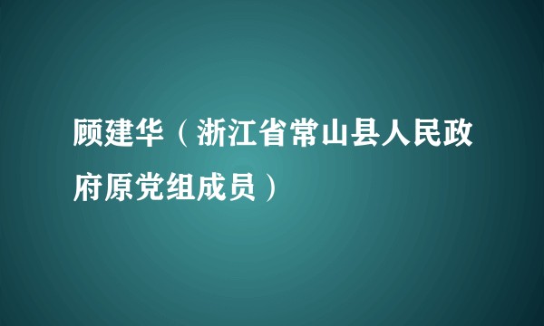 顾建华(浙江省常山县人民政府原党组成员)
