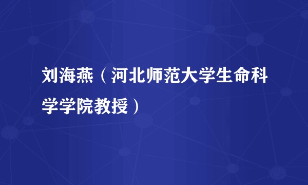 刘海燕（河北师范大学生命科学学院教授）