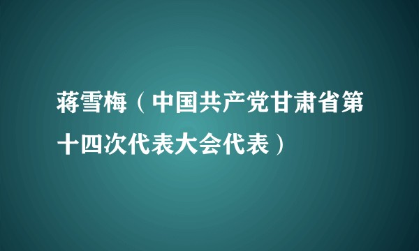 蒋雪梅(中国共产党甘肃省第十四次代表大会代表)