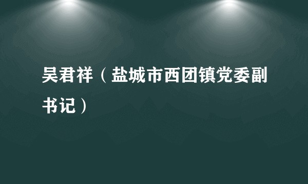 吴君祥（盐城市西团镇党委副书记）