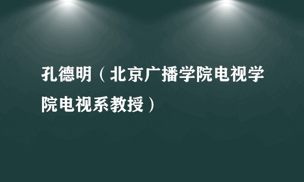 孔德明（北京广播学院电视学院电视系教授）
