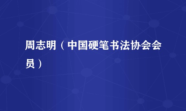 周志明(中国硬笔书法协会会员)