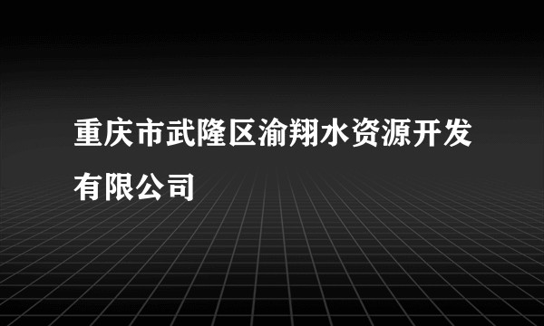 重庆市武隆区渝翔水资源开发有限公司