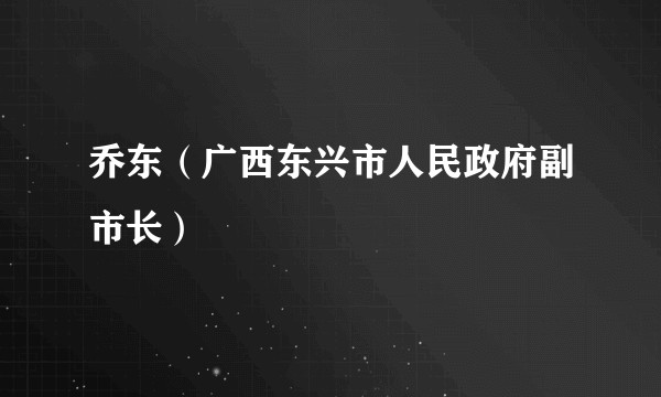 乔东（广西东兴市人民政府副市长）