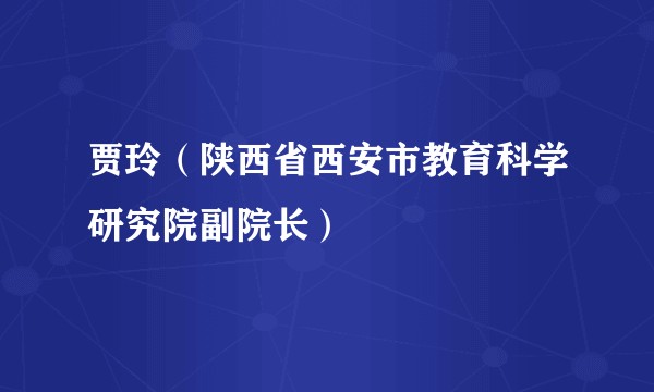 贾玲（陕西省西安市教育科学研究院副院长）