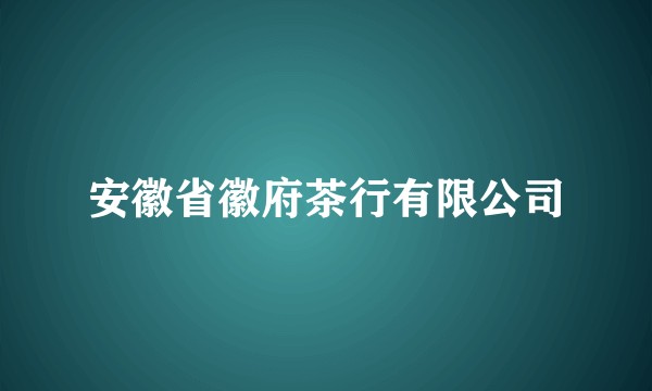 安徽省徽府茶行有限公司