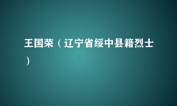 王国荣（辽宁省绥中县籍烈士）