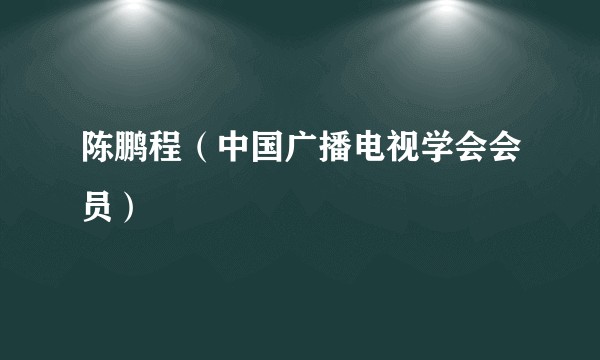 陈鹏程（中国广播电视学会会员）