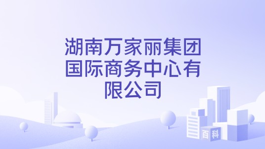 湖南万家丽集团国际商务中心有限公司