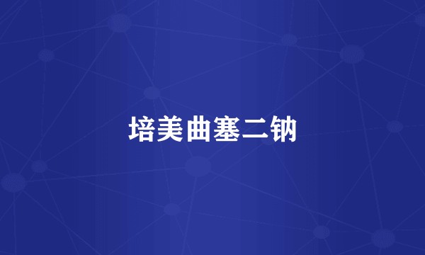 培美曲塞二钠