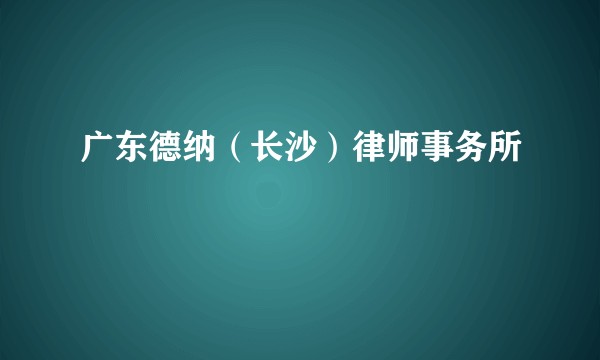 广东德纳（长沙）律师事务所