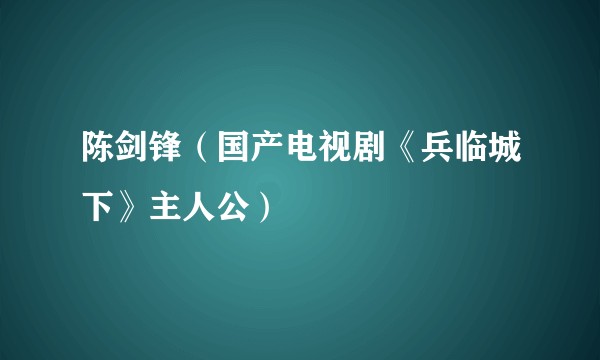 陈剑锋（国产电视剧《兵临城下》主人公）