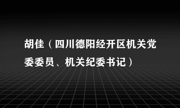 胡佳（四川德阳经开区机关党委委员、机关纪委书记）