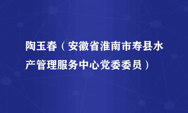 陶玉春（安徽省淮南市寿县水产管理服务中心党委委员）