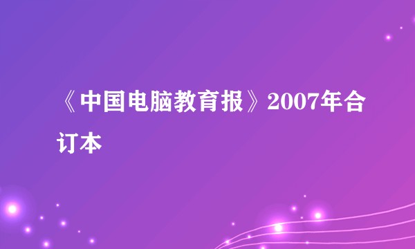 《中国电脑教育报》2007年合订本