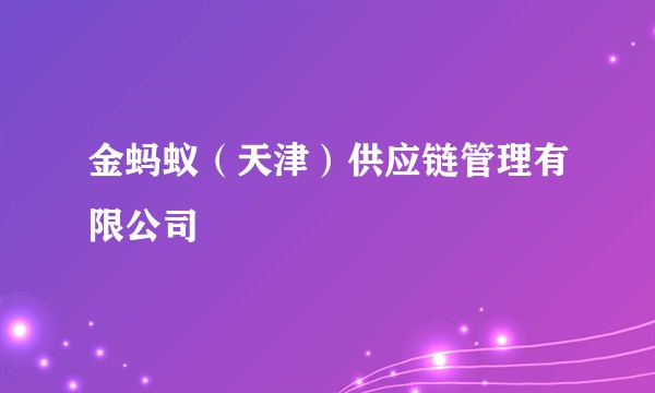 金蚂蚁（天津）供应链管理有限公司