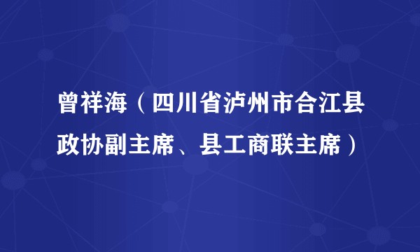 曾祥海（四川省泸州市合江县政协副主席、县工商联主席）