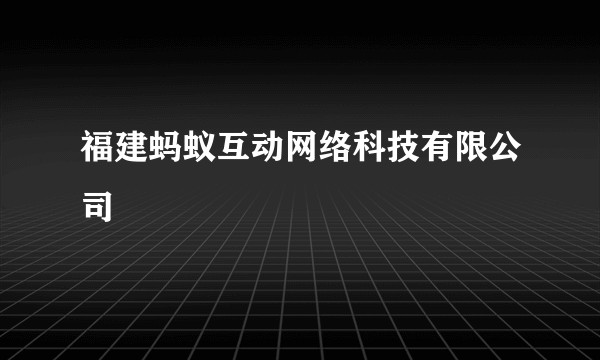 福建蚂蚁互动网络科技有限公司