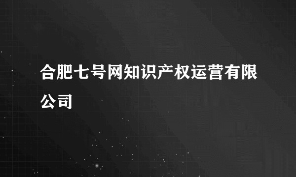 合肥七号网知识产权运营有限公司