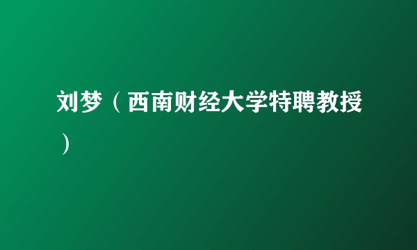 刘梦（西南财经大学特聘教授）