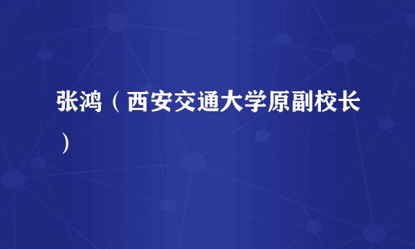张鸿(西安交通大学原副校长)