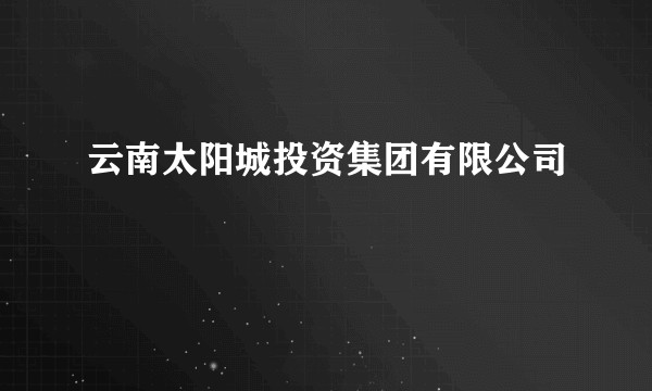 云南太阳城投资集团有限公司