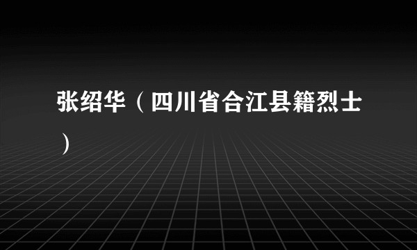 张绍华（四川省合江县籍烈士）