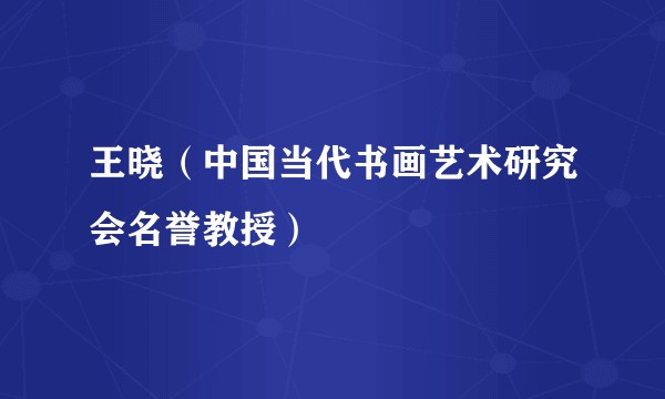 王晓（中国当代书画艺术研究会名誉教授）