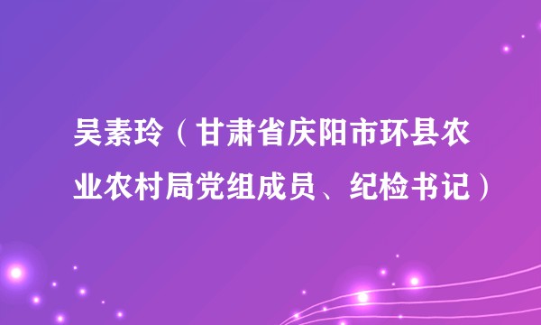 吴素玲（甘肃省庆阳市环县农业农村局党组成员、纪检书记）