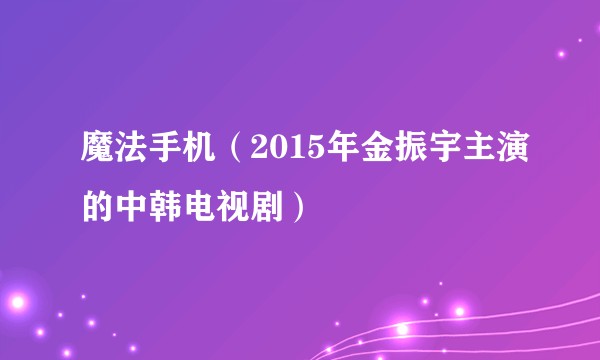 魔法手机（2015年金振宇主演的中韩电视剧）