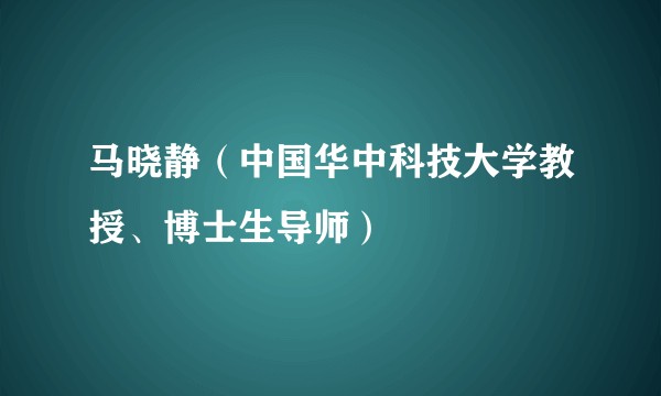 马晓静(中国华中科技大学教授、博士生导师)