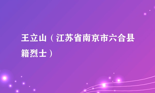 王立山（江苏省南京市六合县籍烈士）
