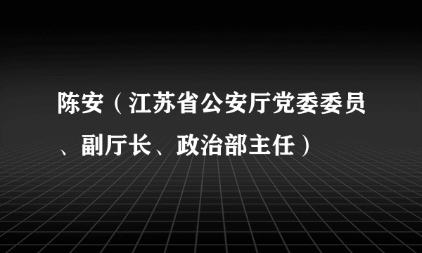 陈安（江苏省公安厅党委委员、副厅长、政治部主任）