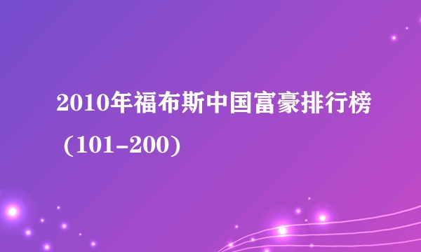 2010年福布斯中国富豪排行榜 (101-200)