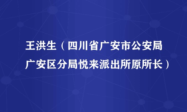 王洪生(四川省广安市公安局广安区分局悦来派出所原所长)