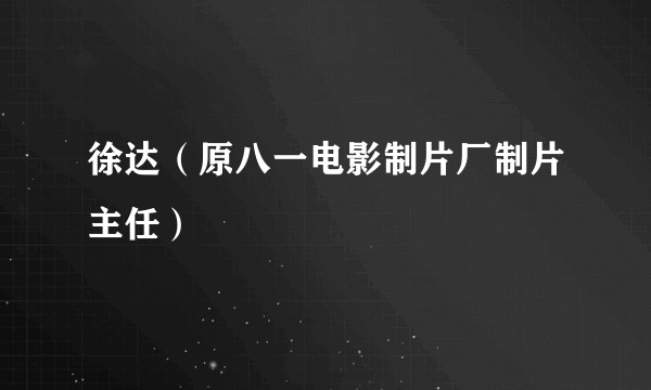 徐达（原八一电影制片厂制片主任）