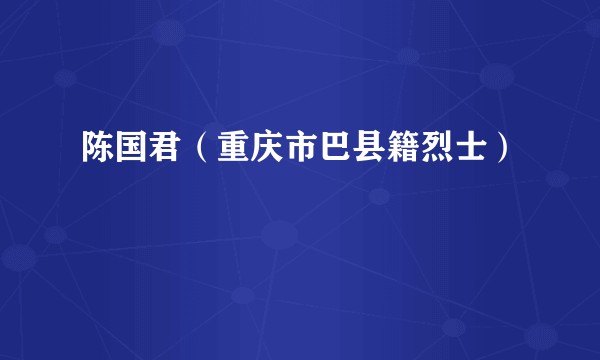 陈国君（重庆市巴县籍烈士）