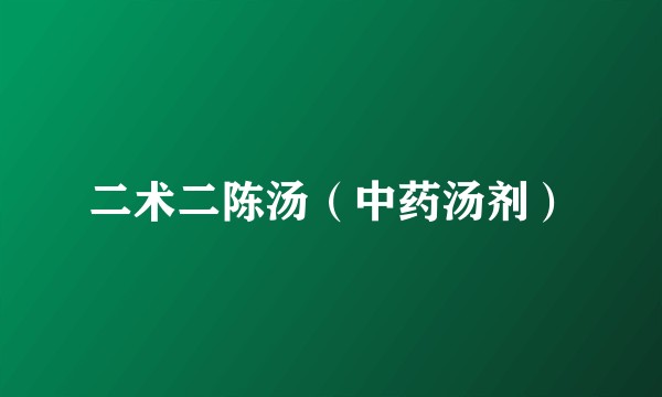 二术二陈汤（中药汤剂）