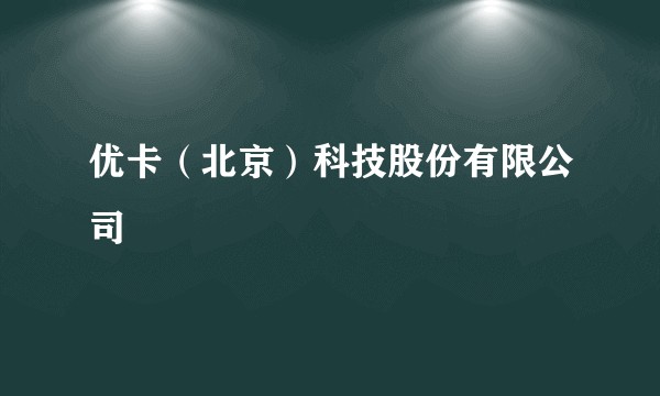 优卡（北京）科技股份有限公司