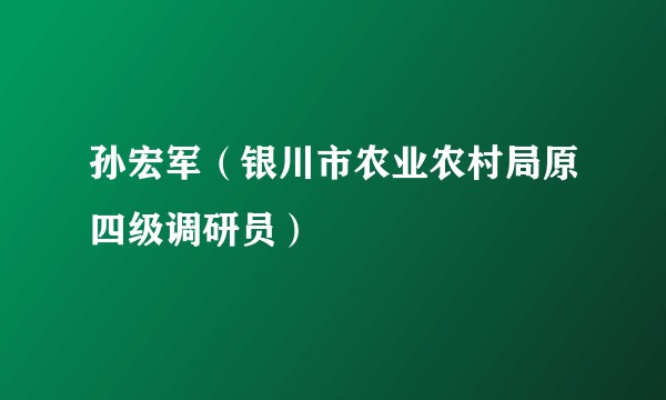 孙宏军(银川市农业农村局原四级调研员)