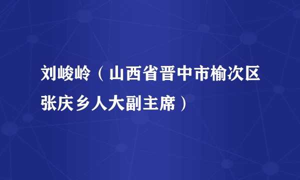 刘峻岭（山西省晋中市榆次区张庆乡人大副主席）