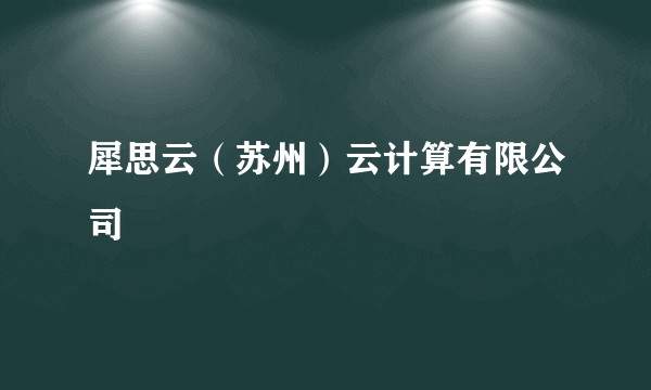 犀思云（苏州）云计算有限公司